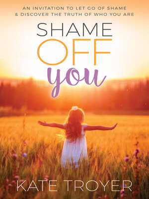 cover image of Shame Off You: an Invitation to Let Go of Shame & Discover the Truth of Who You Are